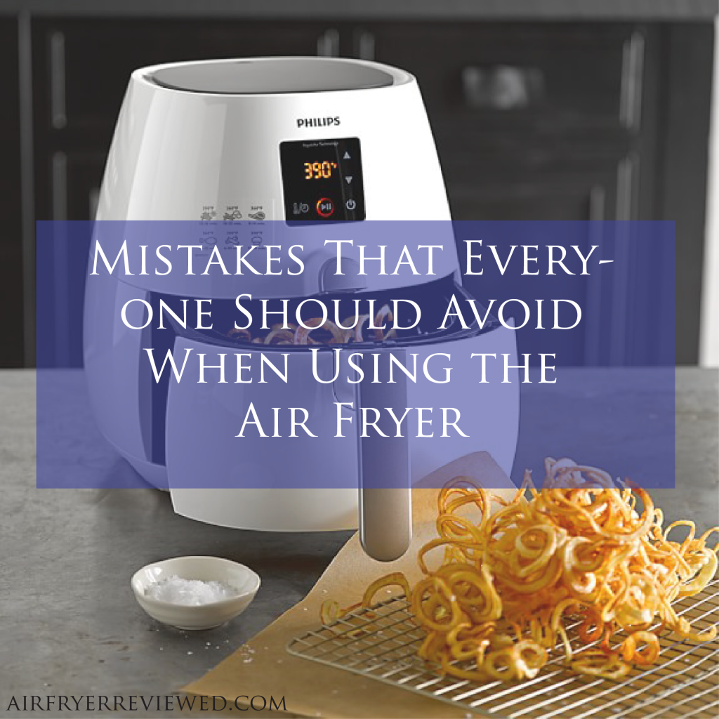 Mistakes That Everyone Should Avoid When Using the Air Fryer