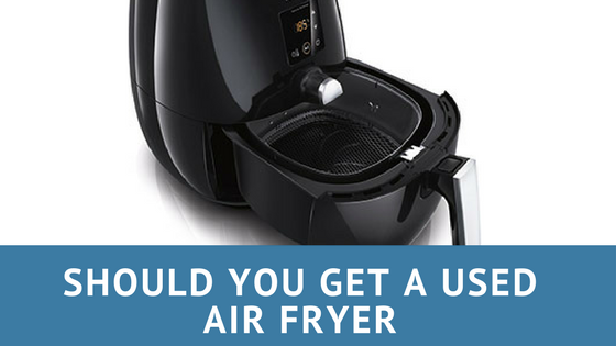 Should you get a Used Air fryer?