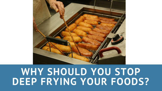 Why Should You Stop Deep frying your Foods?